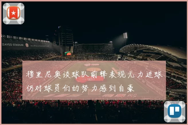 穆里尼奥谈球队前锋表现无力进球仍对球员们的努力感到自豪