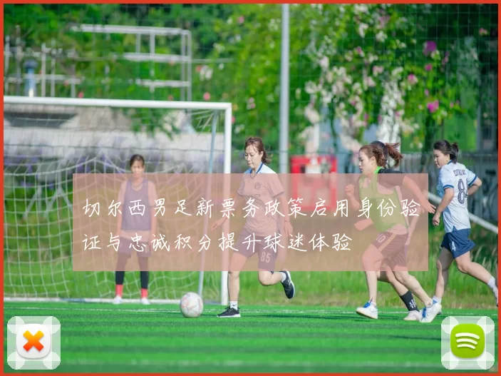 切尔西男足新票务政策启用身份验证与忠诚积分提升球迷体验