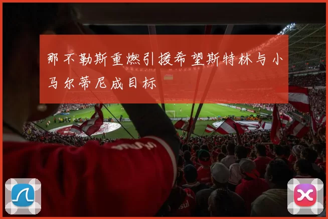 那不勒斯重燃引援希望斯特林与小马尔蒂尼成目标