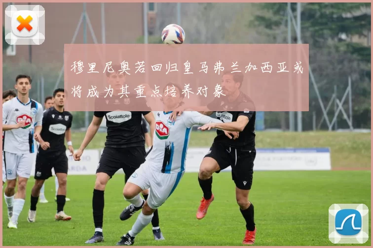 穆里尼奥若回归皇马弗兰加西亚或将成为其重点培养对象