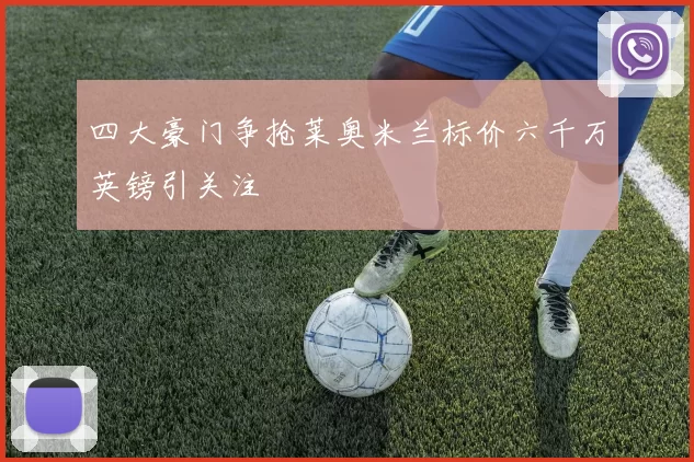 四大豪门争抢莱奥米兰标价六千万英镑引关注