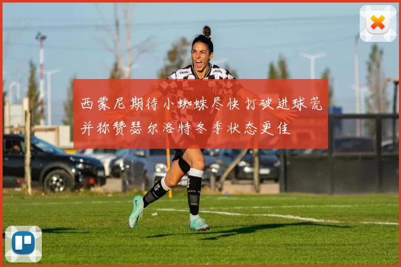 西蒙尼期待小蜘蛛尽快打破进球荒并称赞瑟尔洛特冬季状态更佳