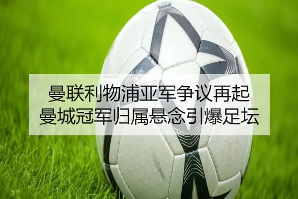 曼联利物浦亚军争议再起 曼城冠军归属悬念引爆足坛 - leyu